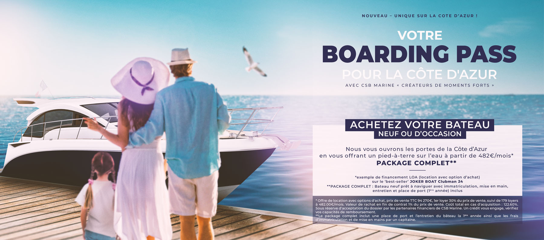 Votre boarding pass pour la Côte d'Azur avec CSB Marine, créateurs de moments forts. Achetez votre JOKER BOAT Clubman 24 neuf ou d'occasion. Nous vous ouvrons les portes de la cote d'azur en vous offrant un pied-à-terre sur l'eau à partir de 482€ par mois. Package complet