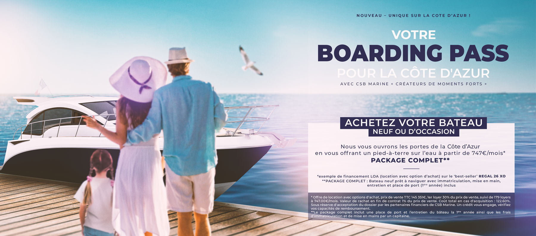 Votre boarding pass pour la Côte d'Azur avec CSB Marine, créateurs de moments forts. Achetez votre REGAL 26 XO neuf ou d'occasion. Nous vous ouvrons les portes de la cote d'azur en vous offrant un pied-à-terre sur l'eau à partir de 747€ par mois. Package complet